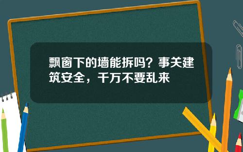 飘窗下的墙能拆吗?事关建筑安全,千万不要乱来