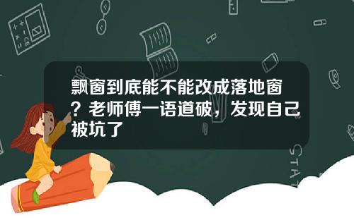 飘窗到底能不能改成落地窗？老师傅一语道破，发现自己被坑了