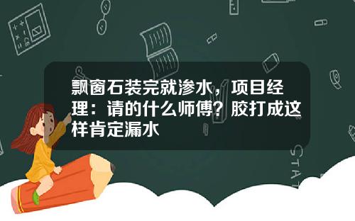 飘窗石装完就渗水，项目经理：请的什么师傅？胶打成这样肯定漏水