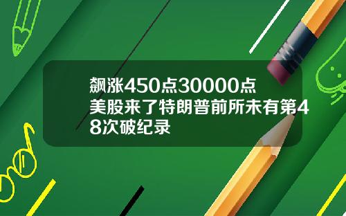 飙涨450点30000点美股来了特朗普前所未有第48次破纪录