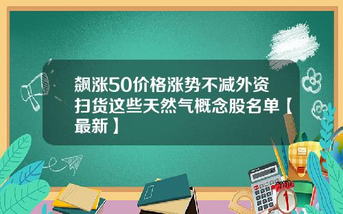 飙涨50价格涨势不减外资扫货这些天然气概念股名单【最新】