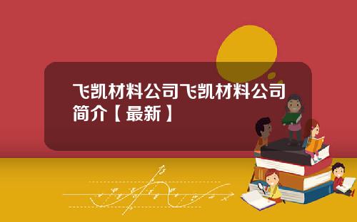 飞凯材料公司飞凯材料公司简介【最新】