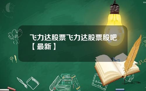 飞力达股票飞力达股票股吧【最新】