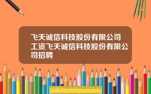 飞天诚信科技股份有限公司工资飞天诚信科技股份有限公司招聘