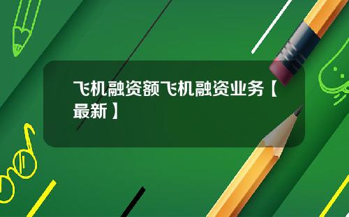飞机融资额飞机融资业务【最新】