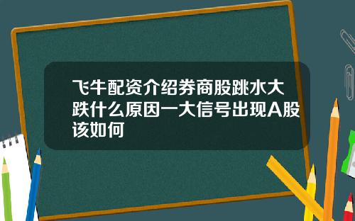 飞牛配资介绍券商股跳水大跌什么原因一大信号出现A股该如何