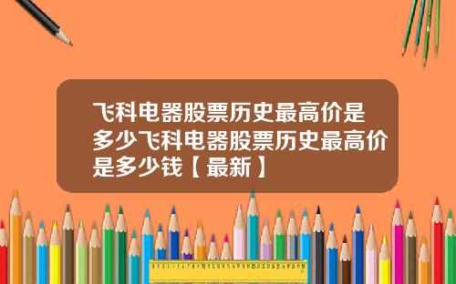 飞科电器股票历史最高价是多少飞科电器股票历史最高价是多少钱【最新】