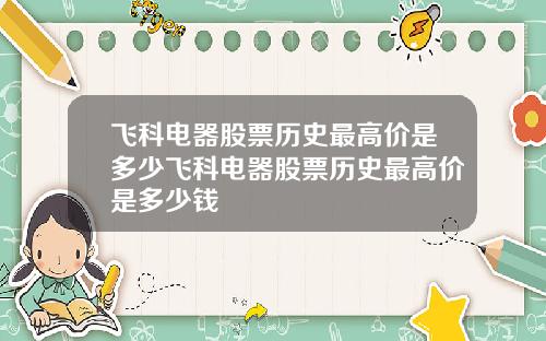 飞科电器股票历史最高价是多少飞科电器股票历史最高价是多少钱
