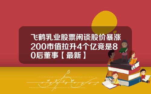 飞鹤乳业股票闲谈股价暴涨200市值拉升4个亿竟是80后董事【最新】