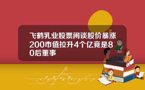 飞鹤乳业股票闲谈股价暴涨200市值拉升4个亿竟是80后董事