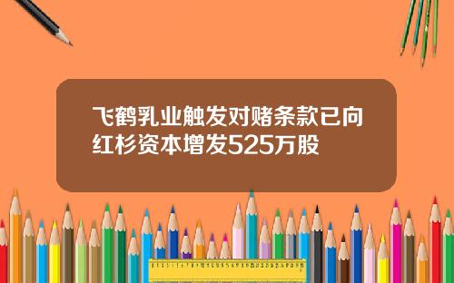 飞鹤乳业触发对赌条款已向红杉资本增发525万股