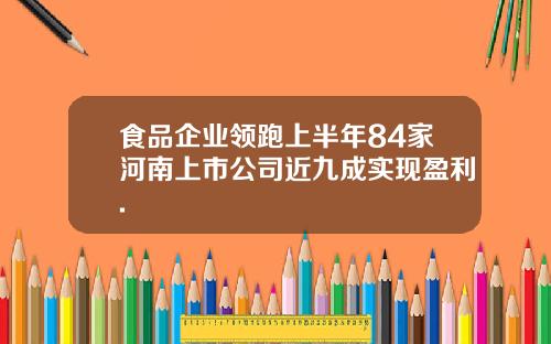 食品企业领跑上半年84家河南上市公司近九成实现盈利.