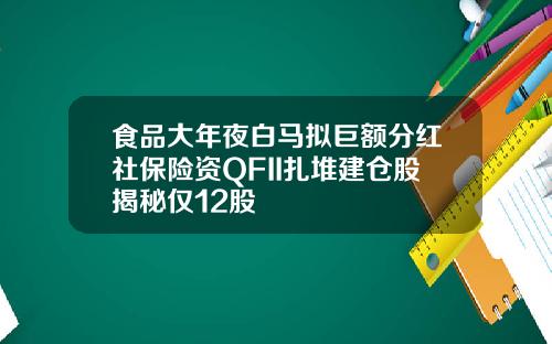 食品大年夜白马拟巨额分红社保险资QFII扎堆建仓股揭秘仅12股