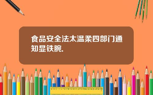 食品安全法太温柔四部门通知显铁腕.