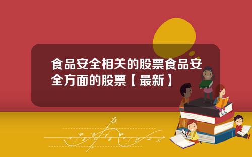 食品安全相关的股票食品安全方面的股票【最新】