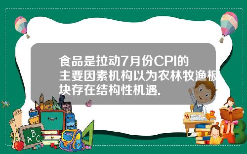 食品是拉动7月份CPI的主要因素机构以为农林牧渔板块存在结构性机遇.