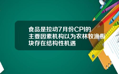 食品是拉动7月份CPI的主要因素机构以为农林牧渔板块存在结构性机遇