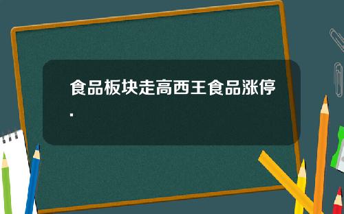 食品板块走高西王食品涨停.