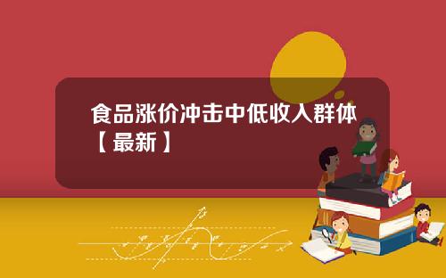 食品涨价冲击中低收入群体【最新】