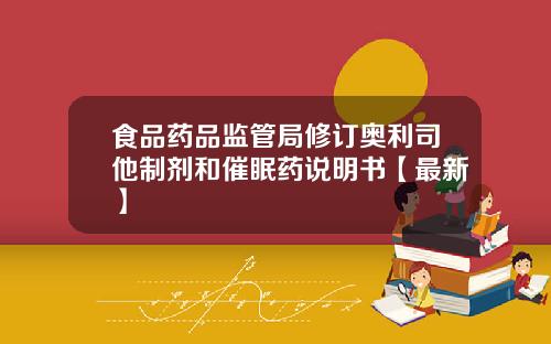 食品药品监管局修订奥利司他制剂和催眠药说明书【最新】