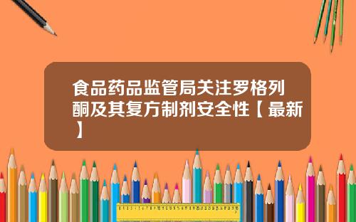 食品药品监管局关注罗格列酮及其复方制剂安全性【最新】