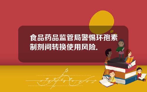 食品药品监管局警惕环孢素制剂间转换使用风险.