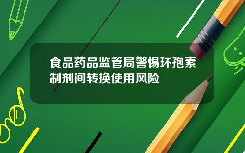 食品药品监管局警惕环孢素制剂间转换使用风险