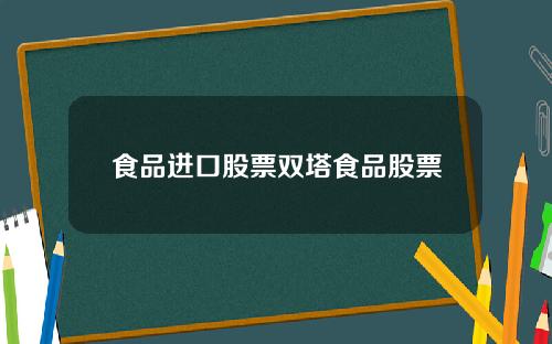 食品进口股票双塔食品股票