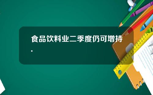 食品饮料业二季度仍可增持.
