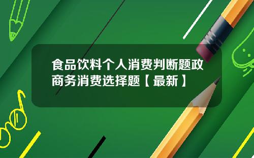 食品饮料个人消费判断题政商务消费选择题【最新】