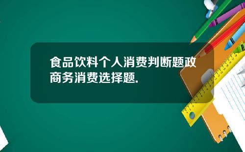食品饮料个人消费判断题政商务消费选择题.