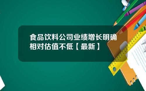 食品饮料公司业绩增长明确相对估值不低【最新】