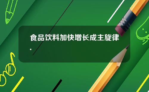 食品饮料加快增长成主旋律.