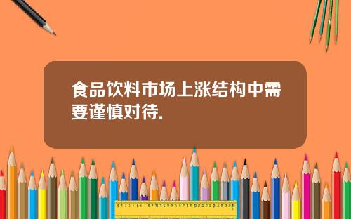 食品饮料市场上涨结构中需要谨慎对待.