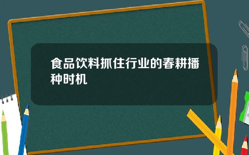 食品饮料抓住行业的春耕播种时机