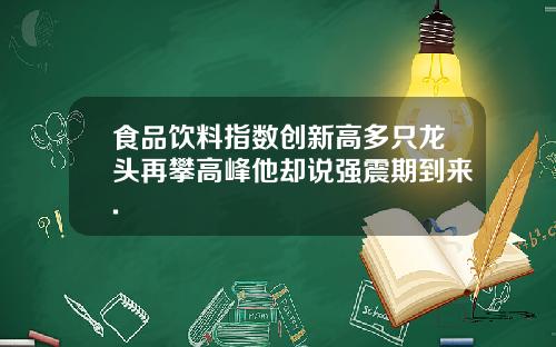 食品饮料指数创新高多只龙头再攀高峰他却说强震期到来.