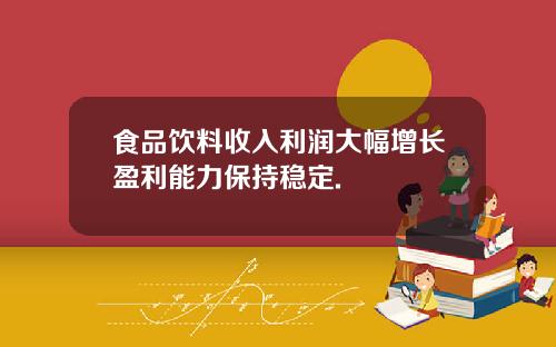 食品饮料收入利润大幅增长盈利能力保持稳定.