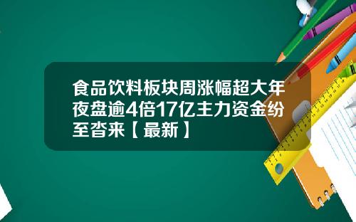 食品饮料板块周涨幅超大年夜盘逾4倍17亿主力资金纷至沓来【最新】
