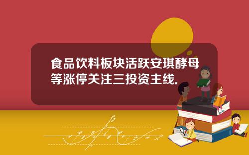 食品饮料板块活跃安琪酵母等涨停关注三投资主线.