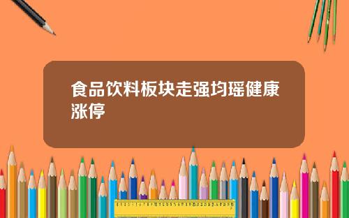 食品饮料板块走强均瑶健康涨停