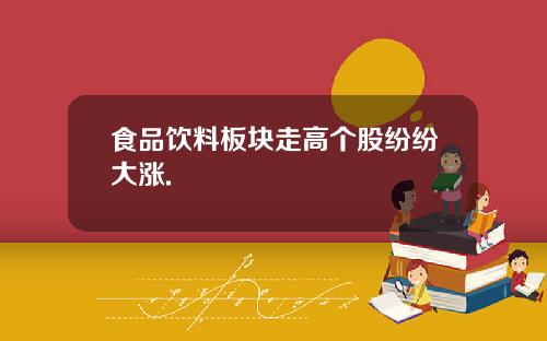 食品饮料板块走高个股纷纷大涨.
