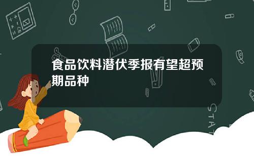 食品饮料潜伏季报有望超预期品种