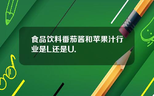 食品饮料番茄酱和苹果汁行业是L还是U.
