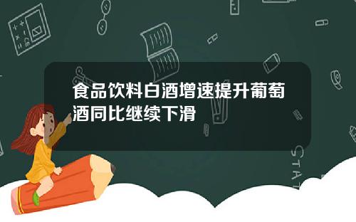 食品饮料白酒增速提升葡萄酒同比继续下滑