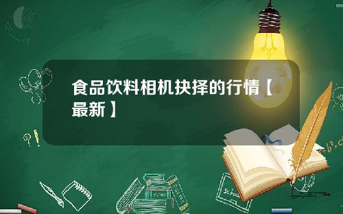 食品饮料相机抉择的行情【最新】
