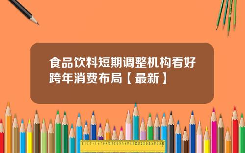 食品饮料短期调整机构看好跨年消费布局【最新】