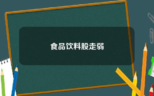 食品饮料股走弱
