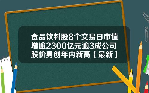 食品饮料股8个交易日市值增逾2300亿元逾3成公司股价勇创年内新高【最新】