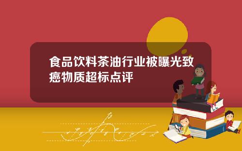 食品饮料茶油行业被曝光致癌物质超标点评