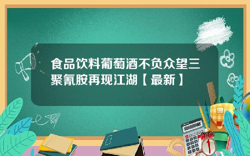 食品饮料葡萄酒不负众望三聚氰胺再现江湖【最新】
